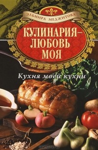 Эльмира Меджитова - Кулинария - любовь моя. Кухня моей кухни