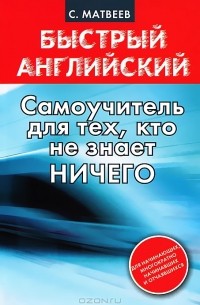 Сергей Матвеев - Быстрый английский. Самоучитель для тех, кто не знает ничего