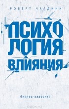 Роберт Чалдини - Психология влияния. Как научиться убеждать и добиваться успеха