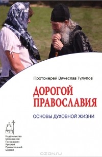 Протоиерей Вячеслав Тулупов - Дорогой Православия. Основы духовной жизни