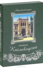  - Архитектура старого Кисловодска / Architecture of old Kislovodsk (подарочное издание)