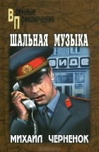 Михаил Черненок - Шальная музыка (сборник)