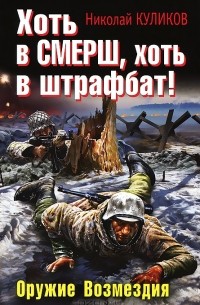 Николай Куликов - Хоть в СМЕРШ, хоть в штрафбат! Оружие Возмездия