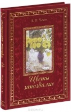 А. П. Чехов - Цветы запоздалые (подарочное издание)