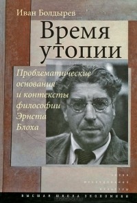 Иван Болдырев - Время утопии. Проблематические основания и контексты философии Эрнста Блоха