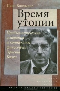 Иван Болдырев - Время утопии: Проблематические основания и контексты философии Эрнста Блоха