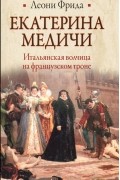 Леони Фрида - Екатерина Медичи. Итальянская волчица на французском троне