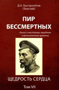 Д. А. Быстролетов (Толстой) - Пир бессмертных. Книги о жестоком, трудном и великолепном времени. Том 7. Щедрость сердца