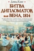 Дэвид Кинг - Битва дипломатов, или Вена, 1814