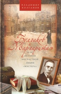 Владимир Колганов - Булгаков и "Маргарита", или История несчастной любви "Мастера"