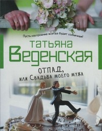 Татьяна Веденская - Отпад, или Свадьба моего мужа