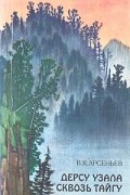 В. К. Арсеньев - Дерсу Узала. Сквозь тайгу (сборник)