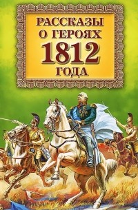  - Рассказы о героях 1812 года