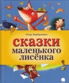 Игорь Фарбаржевич - Сказки Маленького Лисенка (сборник)