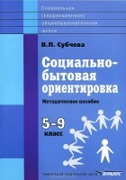 В. П. Субчева - Социально-бытовая ориентировка. 5-9 классы. Методическое пособие