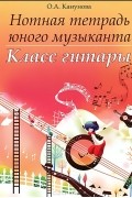 О. А. Канунова - Нотная тетрадь юного музыканта. Класс гитары