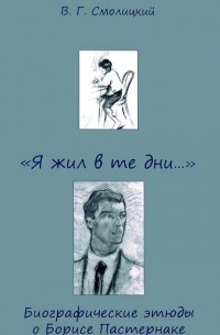 В. Г. Смолицкий - "Я жил в те дни...". Биографические этюды о Борисе Пастернаке