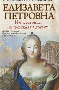 Франсина Доминик Лиштенан - Елизавета Петровна. Императрица, не похожая на других