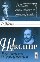 Р. Женэ - Шекспир. Его жизнь и сочинения