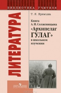 Т. Я. Еремина - Литература. Книга А. И. Солженицына "Архипелаг ГУЛАГ" в школьном изучении