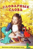  - Словарные слова. Практическое пособие для младших классов