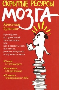 Скрытые ресурсы мозга. Руководство по правильной эксплуатации, или Как повысить свой интеллект, развить интуицию и улучшить память