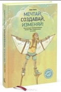 Сара Лейси - Мечтай, создавай, изменяй! Как молодые предприниматели меняют мир и зарабатывают состояния