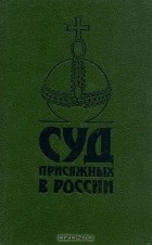  - Суд присяжных в России: громкие уголовные процессы 1864 - 1917 гг.