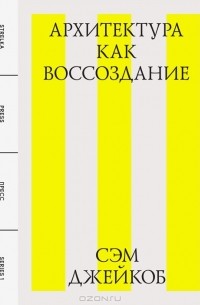 Сэм Джейкоб - Архитектура как воссоздание