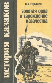 Андрей Гордеев - История казаков. Золотая Орда и зарождение казачества