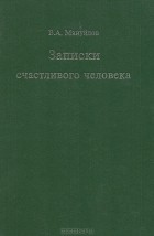 В. А. Мануйлов - Записки счастливого человека. Воспоминания. Автобиографическая проза. Из неопубликованных стихов