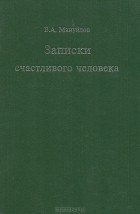 В. А. Мануйлов - Записки счастливого человека. Воспоминания. Автобиографическая проза. Из неопубликованных стихов