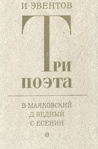 И. Эвентов - Три поэта. В. Маяковский. Д. Бедный. С. Есенин