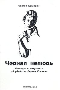 Сергей Каширин - Черная нелюдь. Легенды и документы об убийстве Сергея Есенина