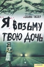 Сабина Тислер - Я возьму твою дочь