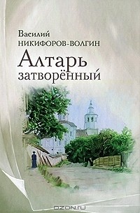 Василий Никифоров-Волгин - Алтарь затворенный