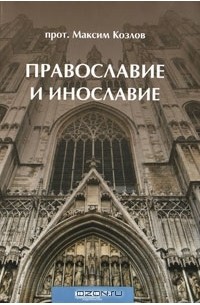 Протоиерей Максим Козлов - Православие и инославие