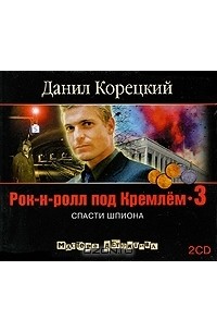 Данил Корецкий - Рок-н-ролл под Кремлем - 3. Спасти шпиона
