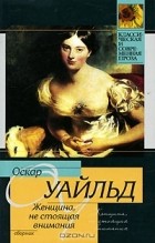 Оскар Уайльд - Женщина, не стоящая внимания