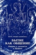 Митрополит Иоанн (Зизиулас) - Бытие как общение. Очерки о личности и Церкви
