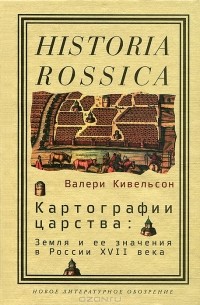 Валери Кивельсон - Картографии царства. Земля и ее значения в России XVII века