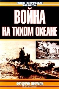 Фредерик Шерман - Война на Тихом океане. Авианосцы в бою