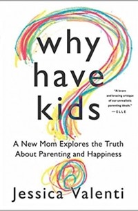 Джессика Валенти - Why Have Kids? A New Mom Explores the Truth About Parenting and Happiness
