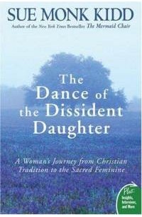 Sue Monk Kidd - The Dance of the Dissident Daughter: A Woman's Journey from Christian Tradition to the Sacred Feminine