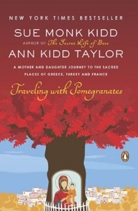 Sue Monk Kidd - Traveling with Pomegranates: A Mother and Daughter Journey to the Sacred Places of Greece, Turkey, and France