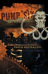 Paolo Bacigalupi - Pump Six and Other Stories