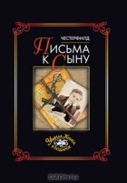 Честерфилд - Письма к сыну