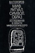 Владимир Топоров - Миф. Ритуал. Символ. Образ. Исследования в области мифопоэтического