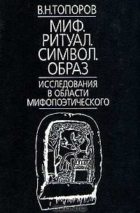 Владимир Топоров - Миф. Ритуал. Символ. Образ. Исследования в области мифопоэтического