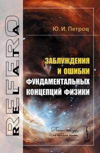 Ю. И. Петров - Заблуждения и ошибки фундаментальных концепций физики